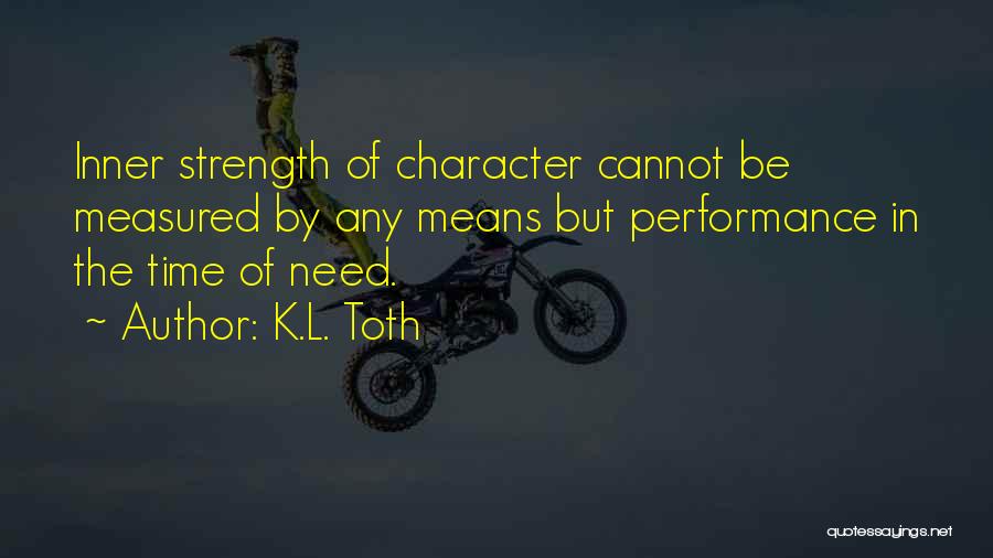 K.L. Toth Quotes: Inner Strength Of Character Cannot Be Measured By Any Means But Performance In The Time Of Need.