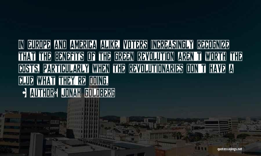 Jonah Goldberg Quotes: In Europe And America Alike, Voters Increasingly Recognize That The Benefits Of The Green Revolution Aren't Worth The Costs, Particularly