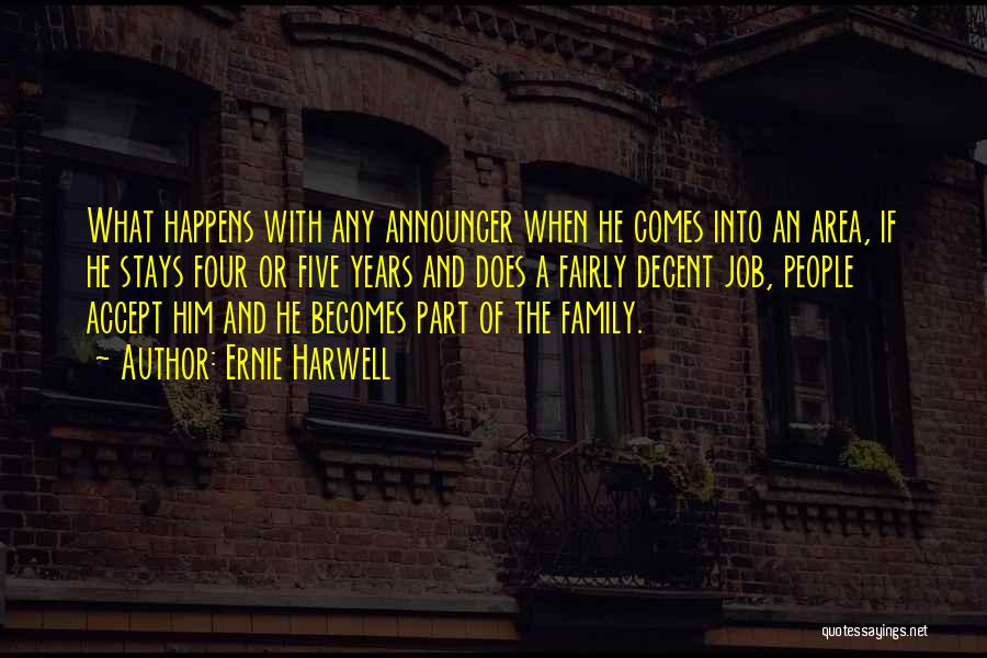 Ernie Harwell Quotes: What Happens With Any Announcer When He Comes Into An Area, If He Stays Four Or Five Years And Does