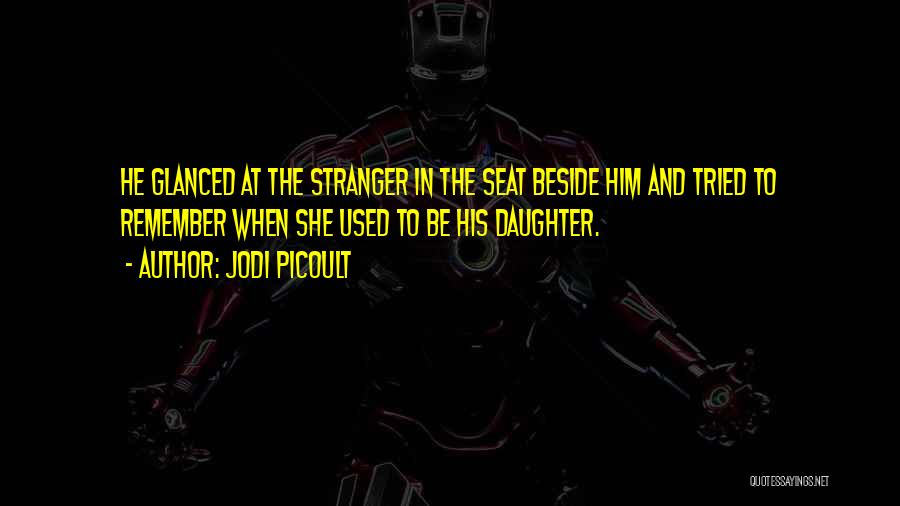 Jodi Picoult Quotes: He Glanced At The Stranger In The Seat Beside Him And Tried To Remember When She Used To Be His