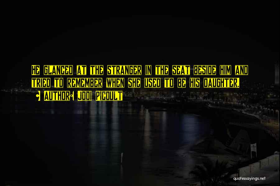 Jodi Picoult Quotes: He Glanced At The Stranger In The Seat Beside Him And Tried To Remember When She Used To Be His