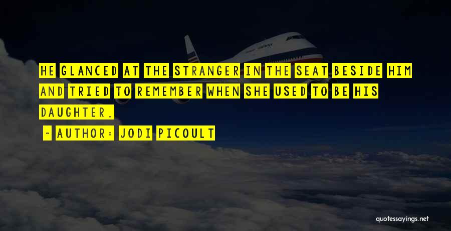 Jodi Picoult Quotes: He Glanced At The Stranger In The Seat Beside Him And Tried To Remember When She Used To Be His