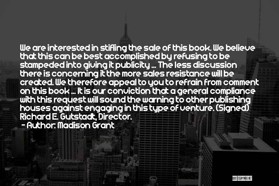 Madison Grant Quotes: We Are Interested In Stifling The Sale Of This Book. We Believe That This Can Be Best Accomplished By Refusing