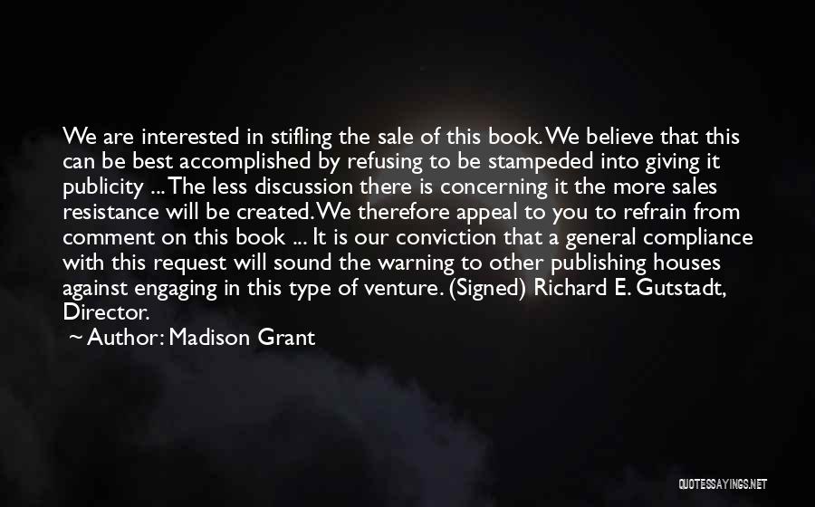 Madison Grant Quotes: We Are Interested In Stifling The Sale Of This Book. We Believe That This Can Be Best Accomplished By Refusing