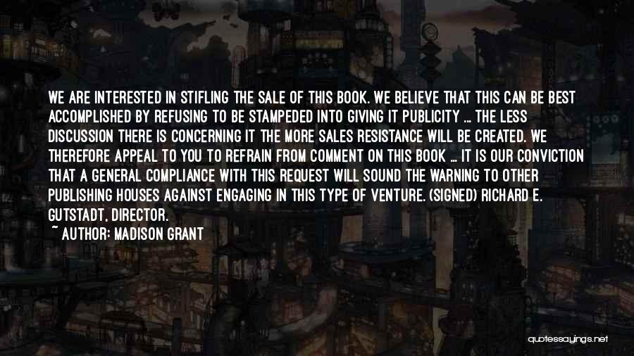 Madison Grant Quotes: We Are Interested In Stifling The Sale Of This Book. We Believe That This Can Be Best Accomplished By Refusing