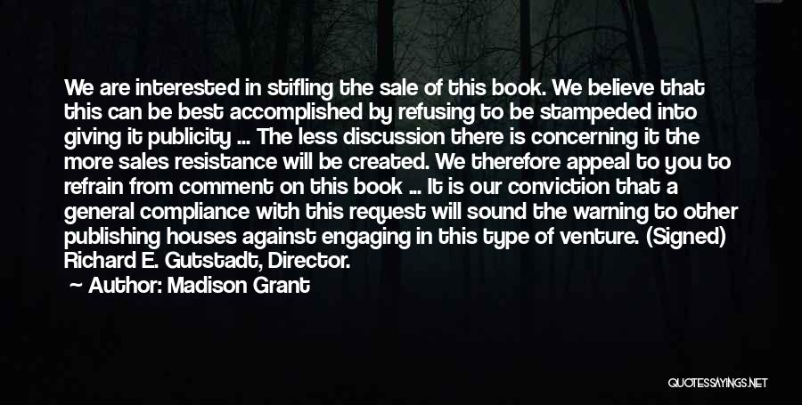 Madison Grant Quotes: We Are Interested In Stifling The Sale Of This Book. We Believe That This Can Be Best Accomplished By Refusing