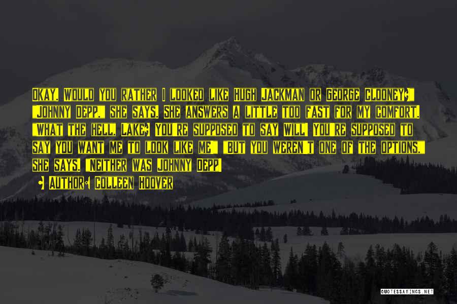 Colleen Hoover Quotes: Okay. Would You Rather I Looked Like Hugh Jackman Or George Clooney? Johnny Depp, She Says. She Answers A Little