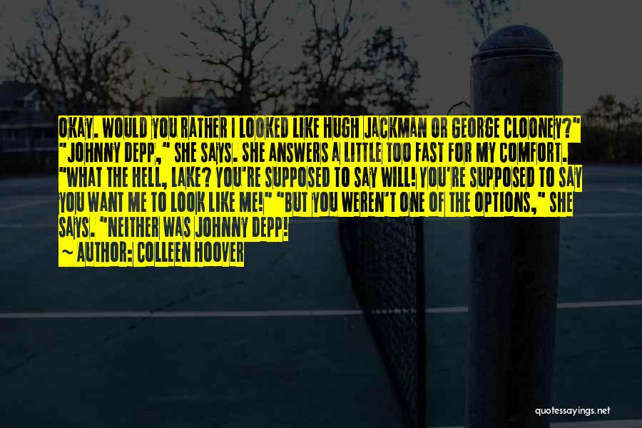 Colleen Hoover Quotes: Okay. Would You Rather I Looked Like Hugh Jackman Or George Clooney? Johnny Depp, She Says. She Answers A Little