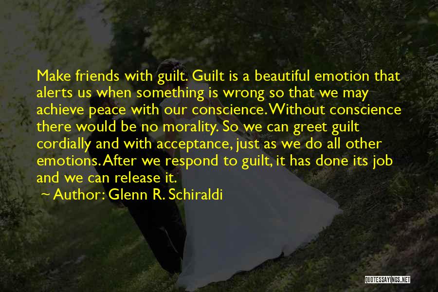 Glenn R. Schiraldi Quotes: Make Friends With Guilt. Guilt Is A Beautiful Emotion That Alerts Us When Something Is Wrong So That We May