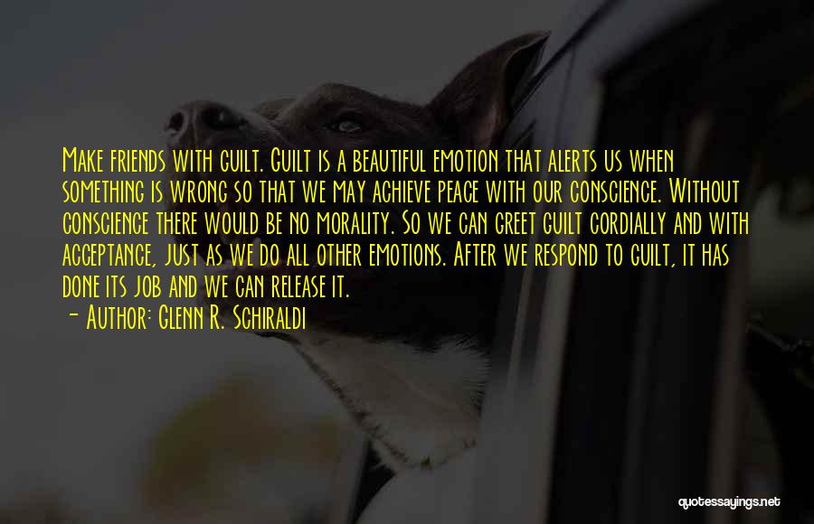 Glenn R. Schiraldi Quotes: Make Friends With Guilt. Guilt Is A Beautiful Emotion That Alerts Us When Something Is Wrong So That We May