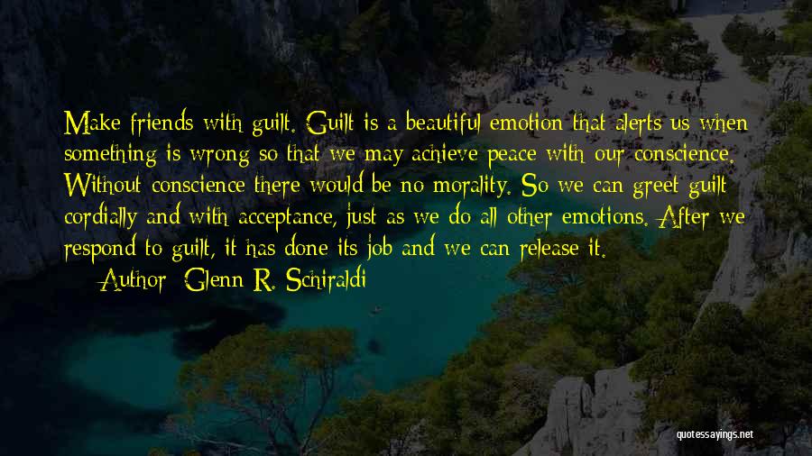 Glenn R. Schiraldi Quotes: Make Friends With Guilt. Guilt Is A Beautiful Emotion That Alerts Us When Something Is Wrong So That We May