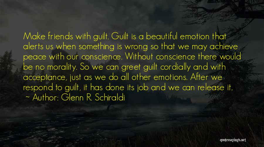 Glenn R. Schiraldi Quotes: Make Friends With Guilt. Guilt Is A Beautiful Emotion That Alerts Us When Something Is Wrong So That We May