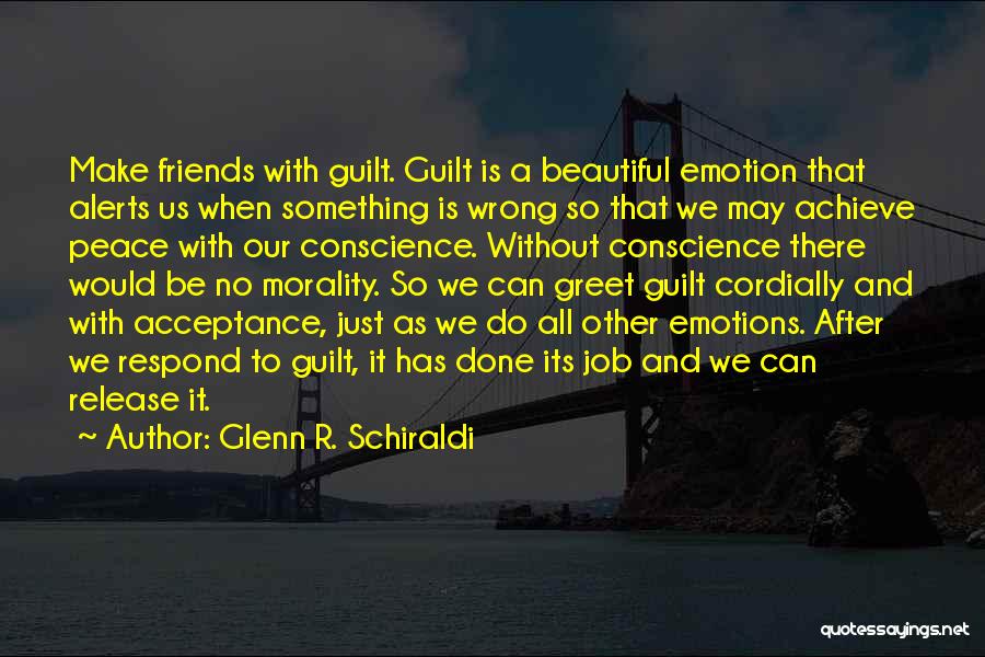 Glenn R. Schiraldi Quotes: Make Friends With Guilt. Guilt Is A Beautiful Emotion That Alerts Us When Something Is Wrong So That We May