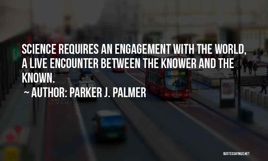 Parker J. Palmer Quotes: Science Requires An Engagement With The World, A Live Encounter Between The Knower And The Known.