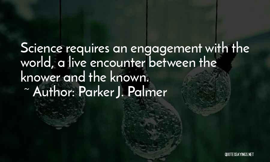 Parker J. Palmer Quotes: Science Requires An Engagement With The World, A Live Encounter Between The Knower And The Known.