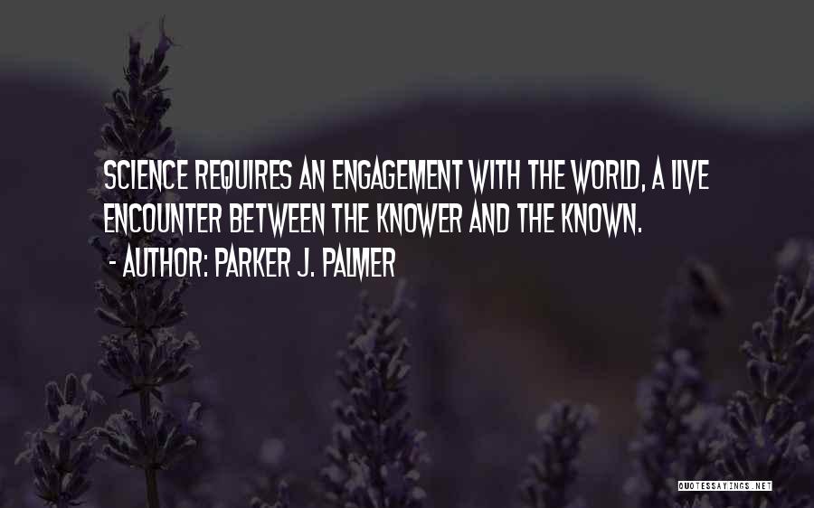 Parker J. Palmer Quotes: Science Requires An Engagement With The World, A Live Encounter Between The Knower And The Known.