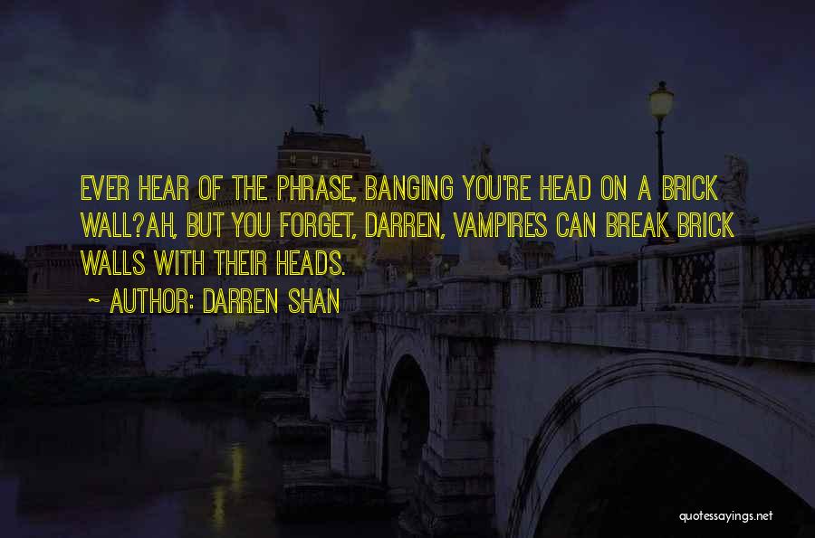 Darren Shan Quotes: Ever Hear Of The Phrase, Banging You're Head On A Brick Wall?ah, But You Forget, Darren, Vampires Can Break Brick