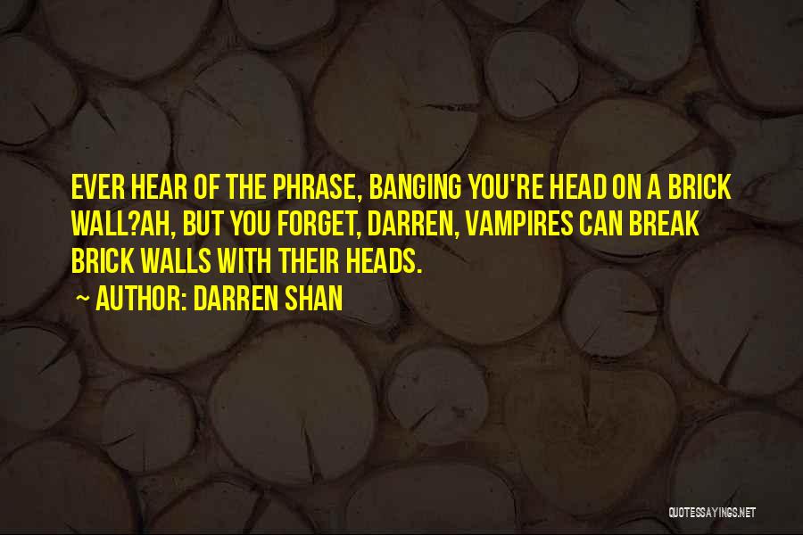 Darren Shan Quotes: Ever Hear Of The Phrase, Banging You're Head On A Brick Wall?ah, But You Forget, Darren, Vampires Can Break Brick