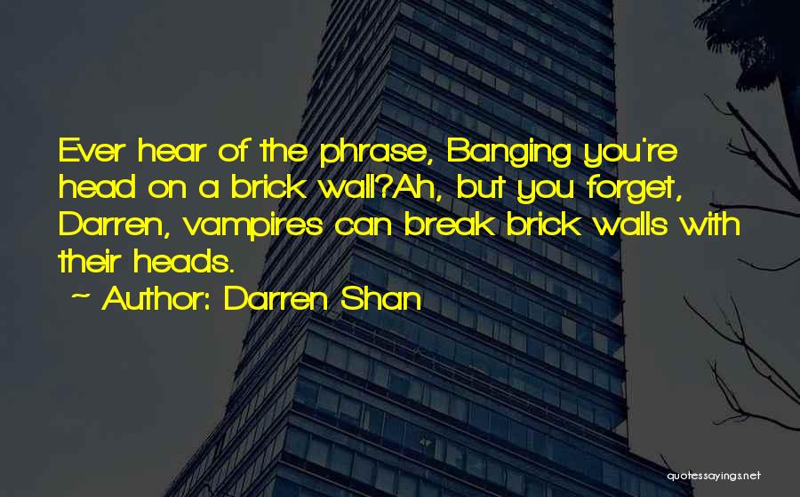 Darren Shan Quotes: Ever Hear Of The Phrase, Banging You're Head On A Brick Wall?ah, But You Forget, Darren, Vampires Can Break Brick
