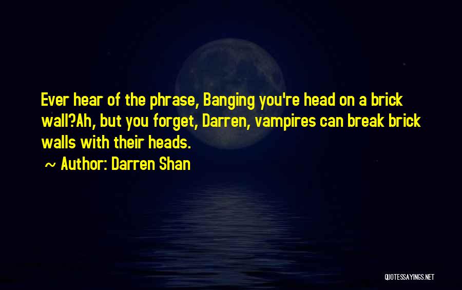 Darren Shan Quotes: Ever Hear Of The Phrase, Banging You're Head On A Brick Wall?ah, But You Forget, Darren, Vampires Can Break Brick