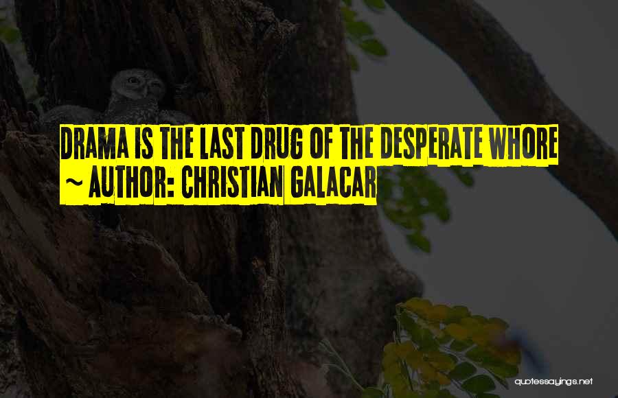 Christian Galacar Quotes: Drama Is The Last Drug Of The Desperate Whore