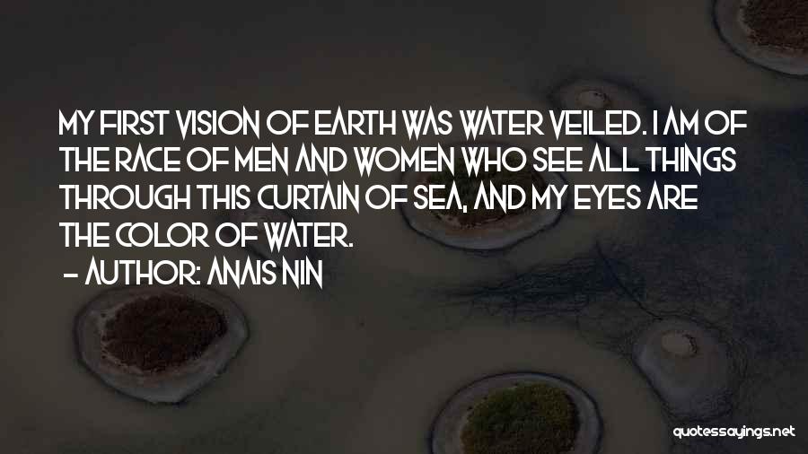 Anais Nin Quotes: My First Vision Of Earth Was Water Veiled. I Am Of The Race Of Men And Women Who See All