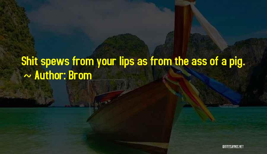 Brom Quotes: Shit Spews From Your Lips As From The Ass Of A Pig.