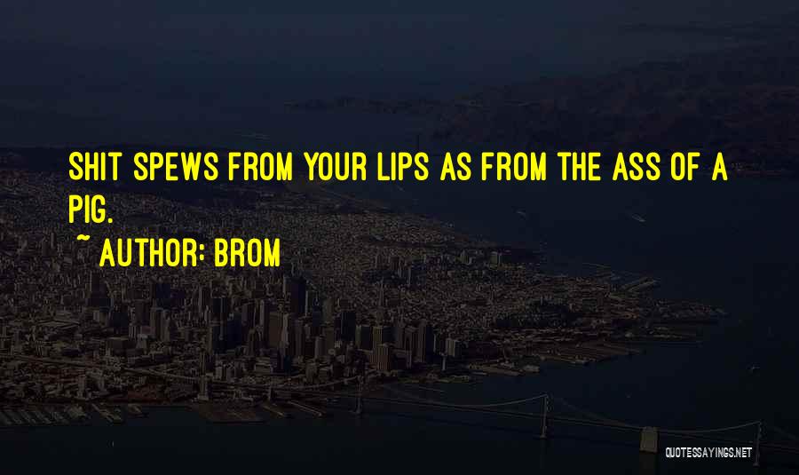 Brom Quotes: Shit Spews From Your Lips As From The Ass Of A Pig.