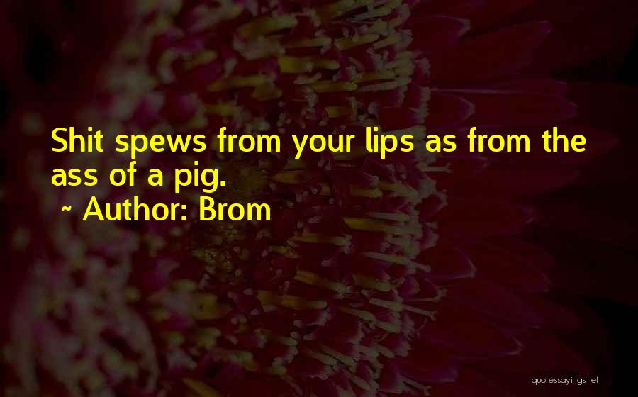 Brom Quotes: Shit Spews From Your Lips As From The Ass Of A Pig.