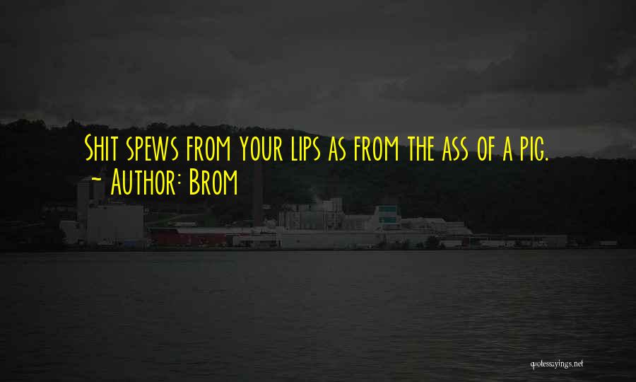 Brom Quotes: Shit Spews From Your Lips As From The Ass Of A Pig.