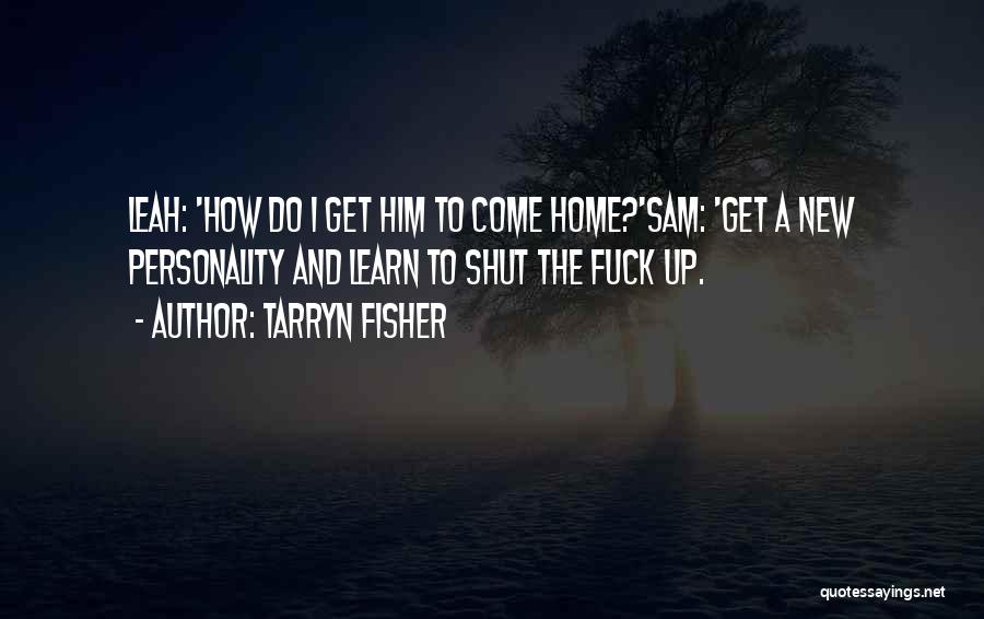 Tarryn Fisher Quotes: Leah: 'how Do I Get Him To Come Home?'sam: 'get A New Personality And Learn To Shut The Fuck Up.