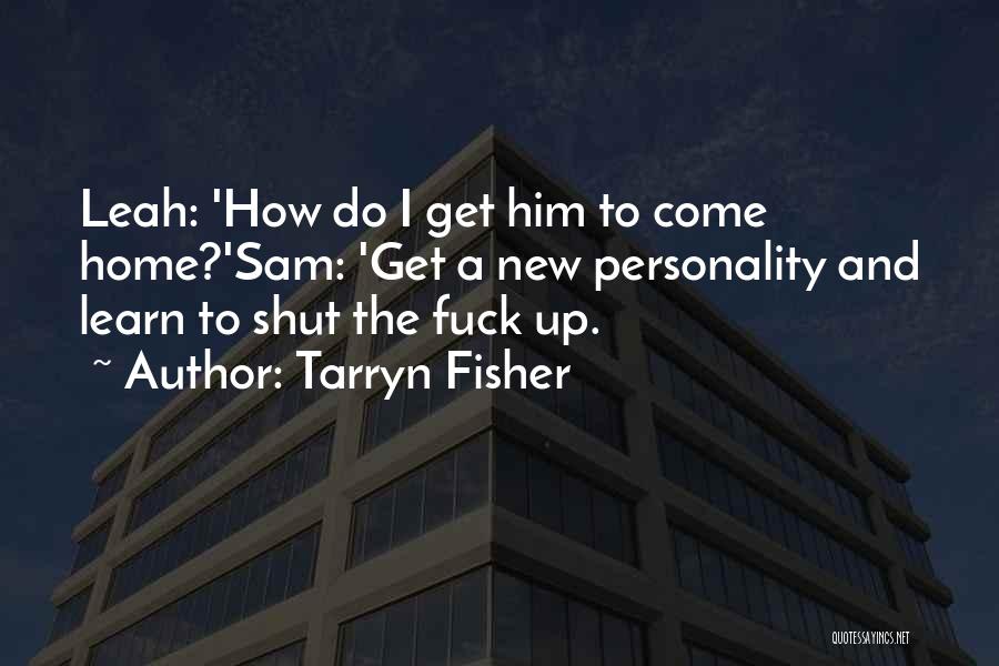 Tarryn Fisher Quotes: Leah: 'how Do I Get Him To Come Home?'sam: 'get A New Personality And Learn To Shut The Fuck Up.