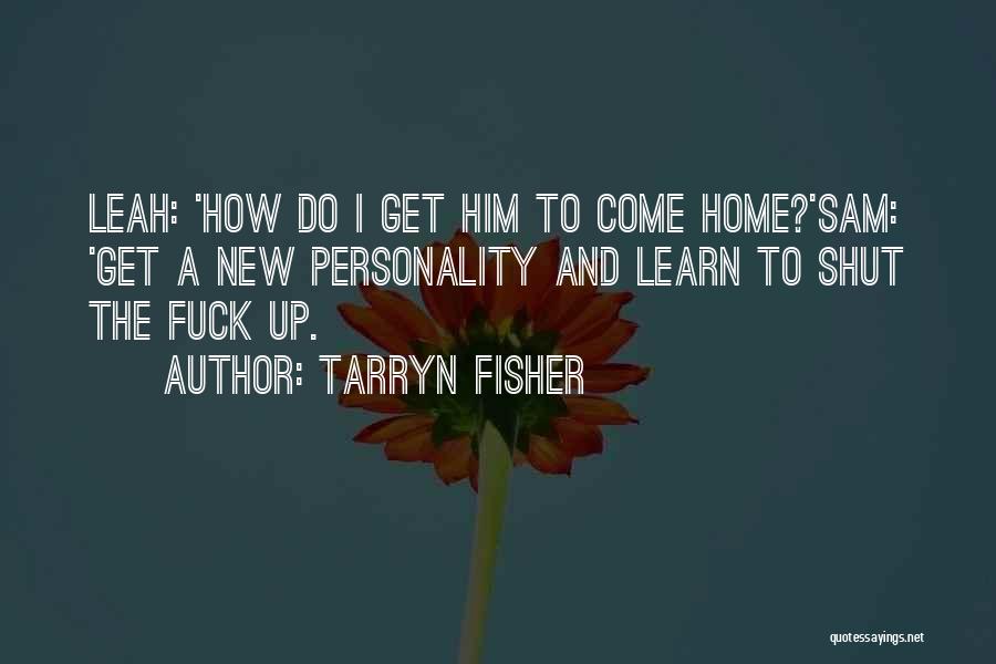 Tarryn Fisher Quotes: Leah: 'how Do I Get Him To Come Home?'sam: 'get A New Personality And Learn To Shut The Fuck Up.