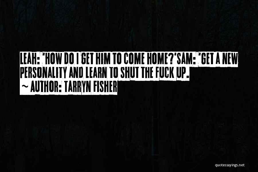 Tarryn Fisher Quotes: Leah: 'how Do I Get Him To Come Home?'sam: 'get A New Personality And Learn To Shut The Fuck Up.