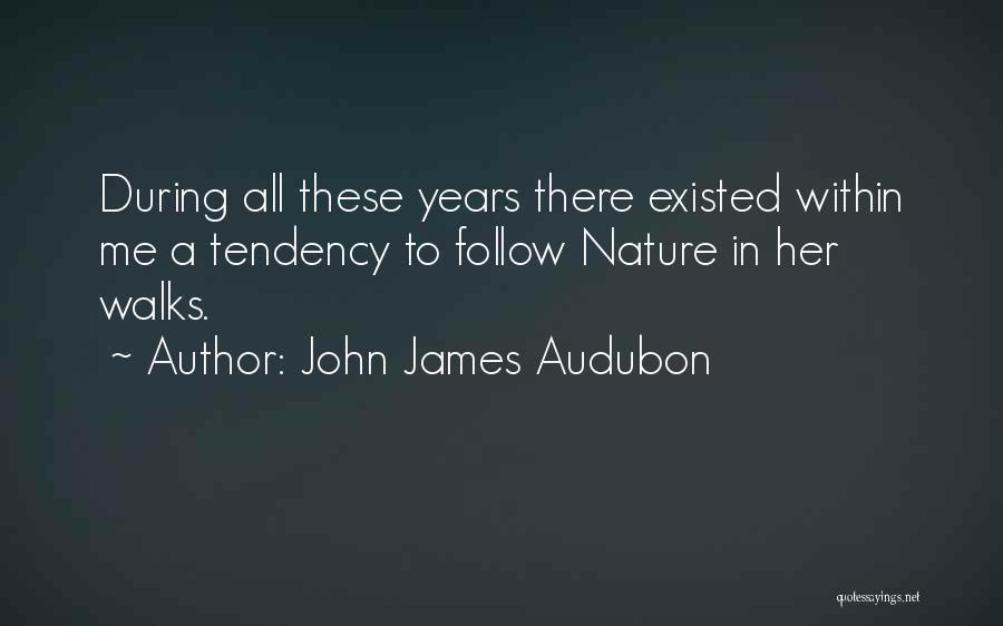 John James Audubon Quotes: During All These Years There Existed Within Me A Tendency To Follow Nature In Her Walks.