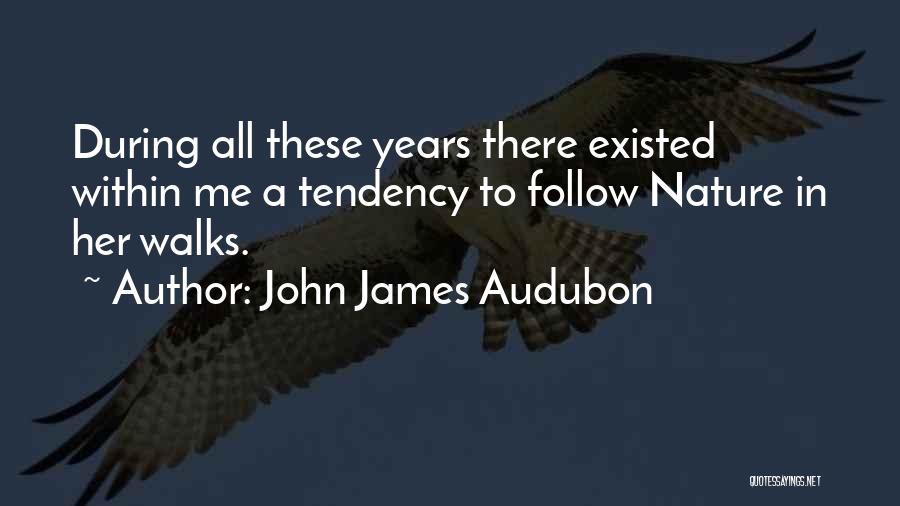 John James Audubon Quotes: During All These Years There Existed Within Me A Tendency To Follow Nature In Her Walks.