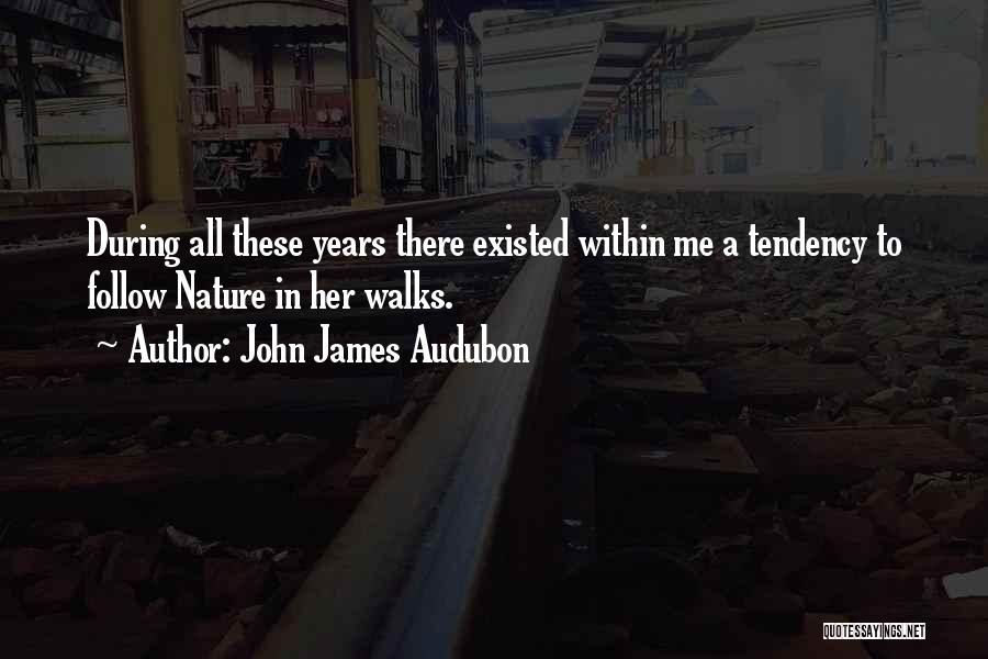 John James Audubon Quotes: During All These Years There Existed Within Me A Tendency To Follow Nature In Her Walks.