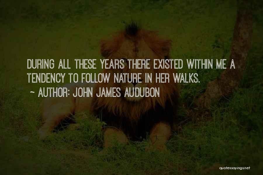 John James Audubon Quotes: During All These Years There Existed Within Me A Tendency To Follow Nature In Her Walks.