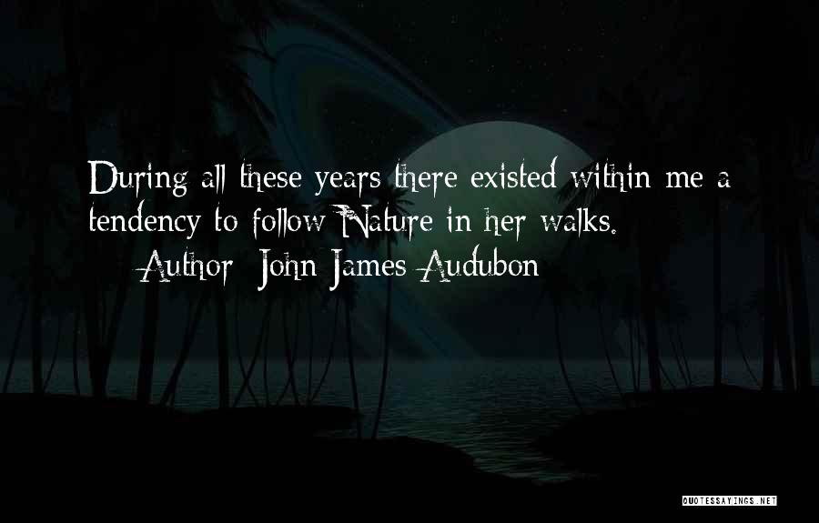 John James Audubon Quotes: During All These Years There Existed Within Me A Tendency To Follow Nature In Her Walks.