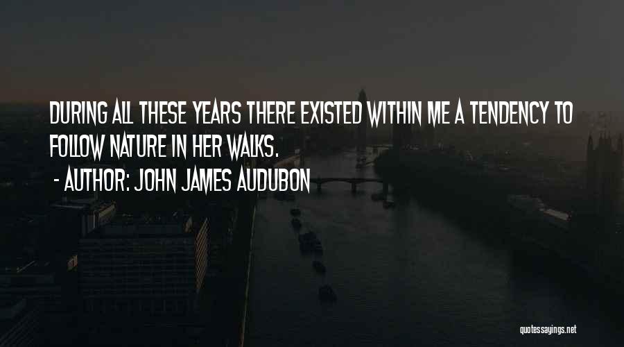 John James Audubon Quotes: During All These Years There Existed Within Me A Tendency To Follow Nature In Her Walks.