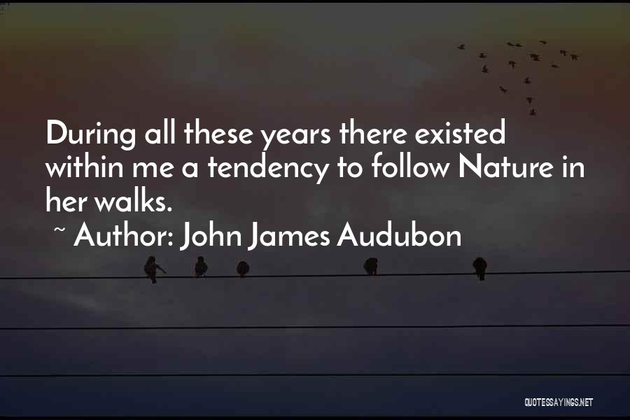 John James Audubon Quotes: During All These Years There Existed Within Me A Tendency To Follow Nature In Her Walks.
