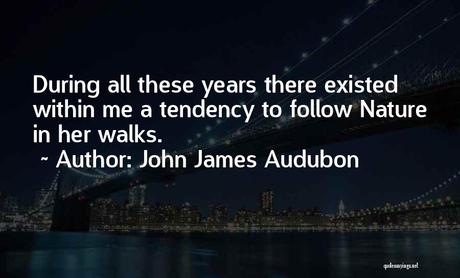 John James Audubon Quotes: During All These Years There Existed Within Me A Tendency To Follow Nature In Her Walks.