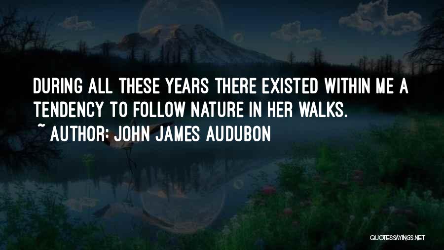 John James Audubon Quotes: During All These Years There Existed Within Me A Tendency To Follow Nature In Her Walks.