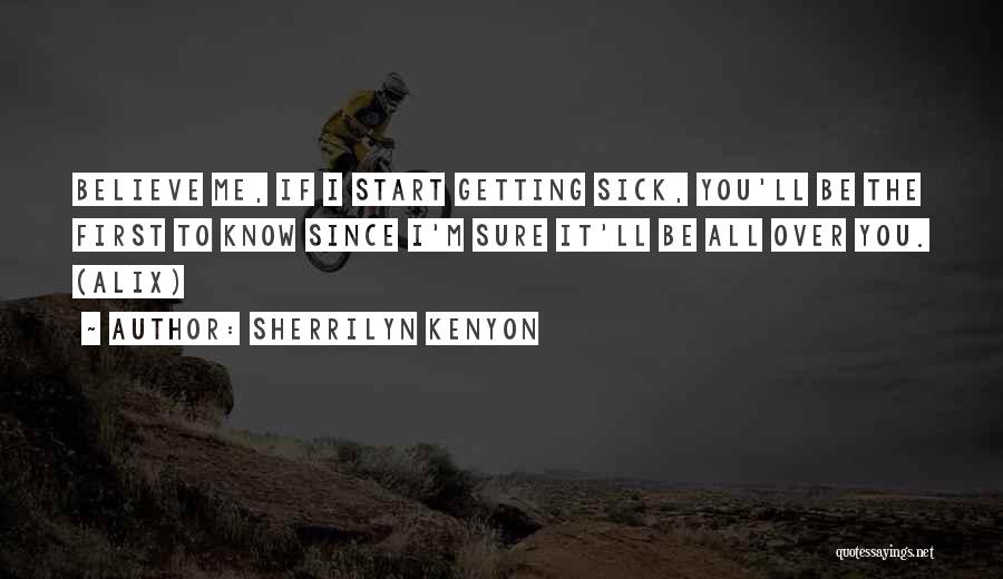 Sherrilyn Kenyon Quotes: Believe Me, If I Start Getting Sick, You'll Be The First To Know Since I'm Sure It'll Be All Over