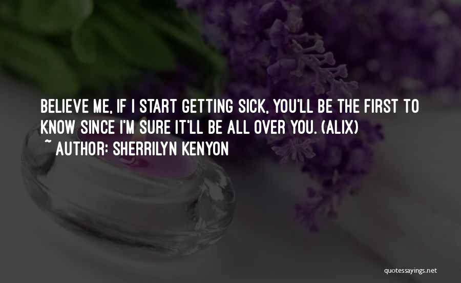 Sherrilyn Kenyon Quotes: Believe Me, If I Start Getting Sick, You'll Be The First To Know Since I'm Sure It'll Be All Over
