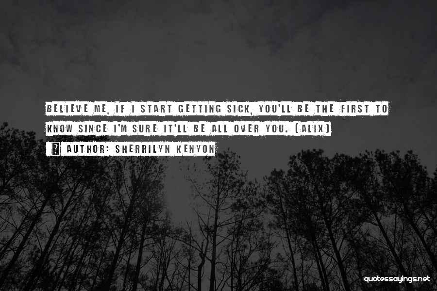 Sherrilyn Kenyon Quotes: Believe Me, If I Start Getting Sick, You'll Be The First To Know Since I'm Sure It'll Be All Over