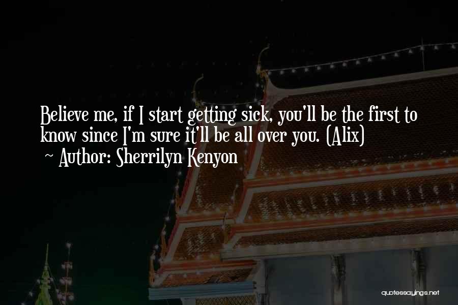 Sherrilyn Kenyon Quotes: Believe Me, If I Start Getting Sick, You'll Be The First To Know Since I'm Sure It'll Be All Over