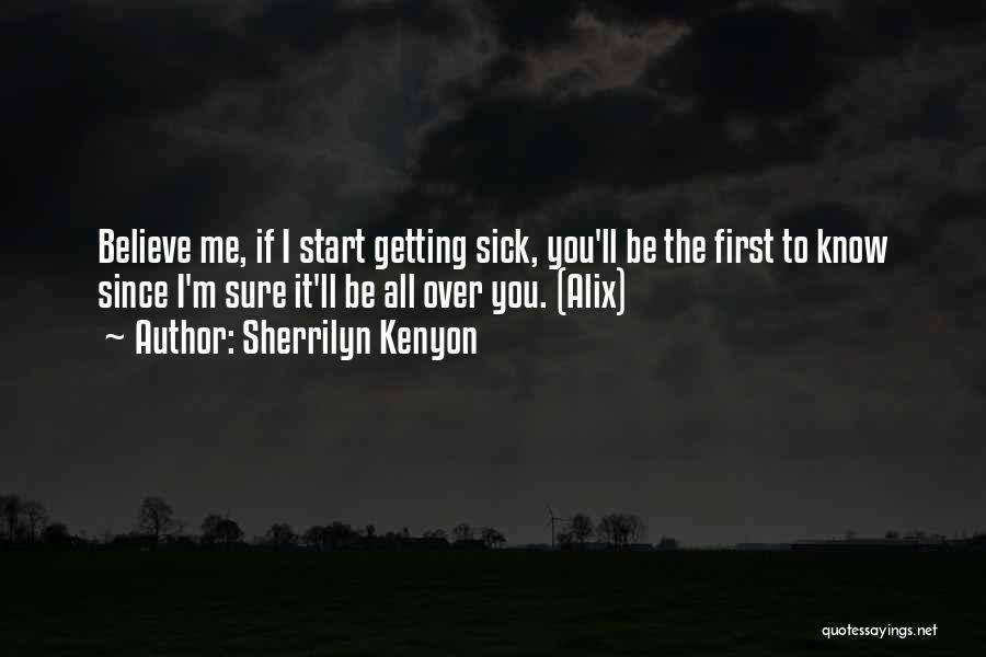 Sherrilyn Kenyon Quotes: Believe Me, If I Start Getting Sick, You'll Be The First To Know Since I'm Sure It'll Be All Over