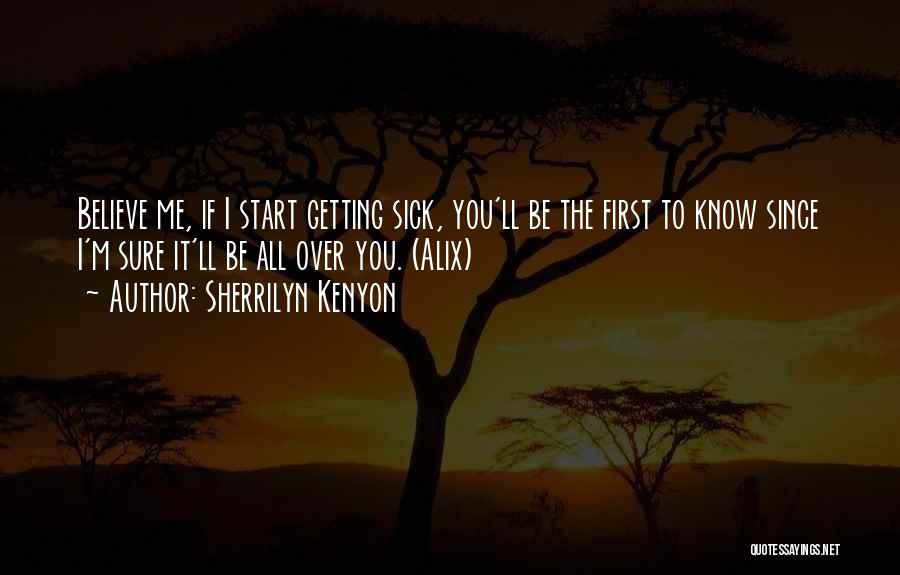Sherrilyn Kenyon Quotes: Believe Me, If I Start Getting Sick, You'll Be The First To Know Since I'm Sure It'll Be All Over