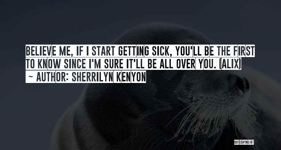 Sherrilyn Kenyon Quotes: Believe Me, If I Start Getting Sick, You'll Be The First To Know Since I'm Sure It'll Be All Over